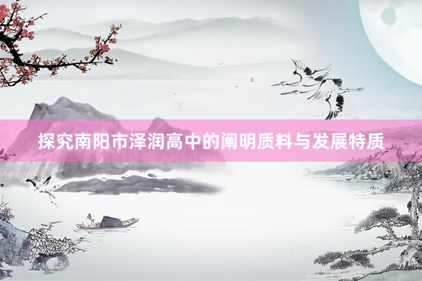 探究南阳市泽润高中的阐明质料与发展特质